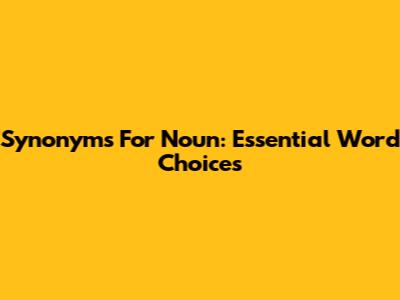 Synonyms For Noun: Essential Word Choices