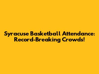 Syracuse Basketball Attendance: Record-Breaking Crowds!