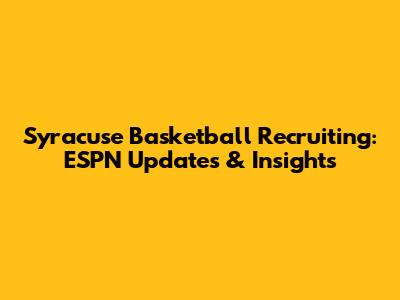 Syracuse Basketball Recruiting: ESPN Updates & Insights