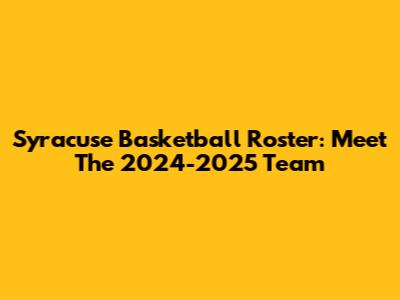 Syracuse Basketball Roster: Meet The 2024-2025 Team