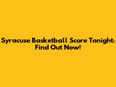 Syracuse Basketball Score Tonight: Find Out Now!