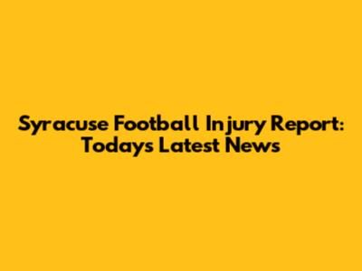 Syracuse Football Injury Report: Today's Latest News