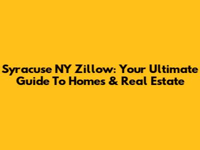 Syracuse NY Zillow: Your Ultimate Guide To Homes & Real Estate
