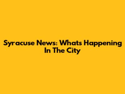 Syracuse News: What's Happening In The City