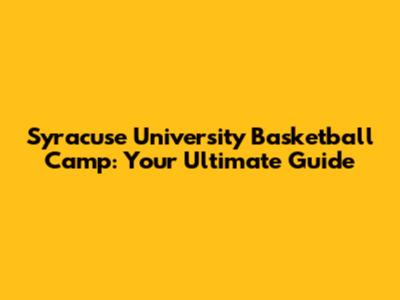 Syracuse University Basketball Camp: Your Ultimate Guide