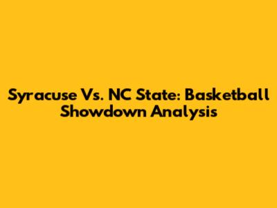 Syracuse Vs. NC State: Basketball Showdown Analysis