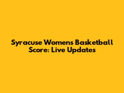 Syracuse Women's Basketball Score: Live Updates