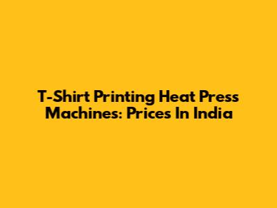 T-Shirt Printing Heat Press Machines: Prices In India