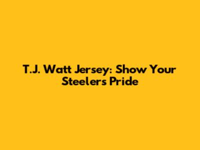 T.J. Watt Jersey: Show Your Steelers Pride