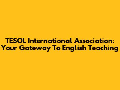 TESOL International Association: Your Gateway To English Teaching