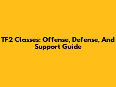 TF2 Classes: Offense, Defense, And Support Guide