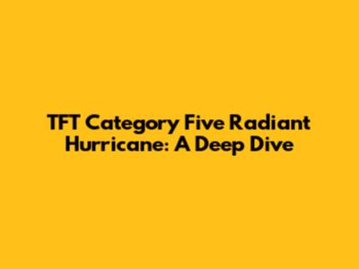 TFT Category Five Radiant Hurricane: A Deep Dive