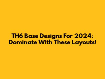 TH6 Base Designs For 2024: Dominate With These Layouts!