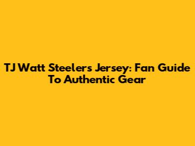 TJ Watt Steelers Jersey: Fan Guide To Authentic Gear