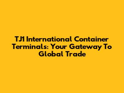 TJ1 International Container Terminals: Your Gateway To Global Trade