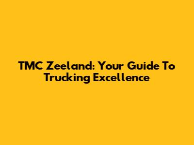 TMC Zeeland: Your Guide To Trucking Excellence