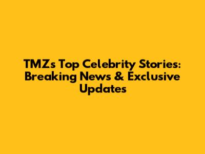 TMZ's Top Celebrity Stories: Breaking News & Exclusive Updates