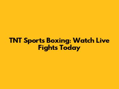 TNT Sports Boxing: Watch Live Fights Today