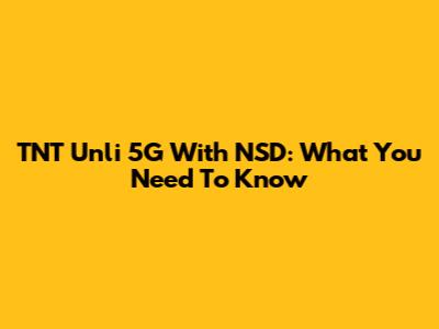 TNT Unli 5G With NSD: What You Need To Know