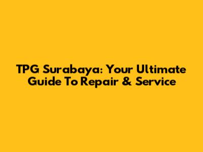 TPG Surabaya: Your Ultimate Guide To Repair & Service