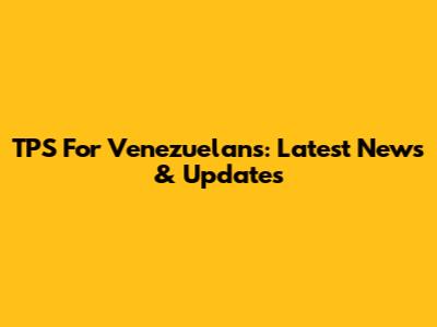 TPS For Venezuelans: Latest News & Updates