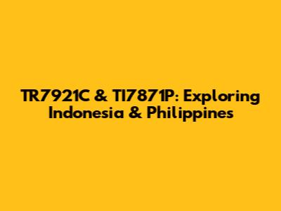 TR7921C & TI7871P: Exploring Indonesia & Philippines