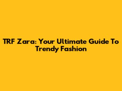 TRF Zara: Your Ultimate Guide To Trendy Fashion