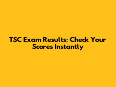 TSC Exam Results: Check Your Scores Instantly