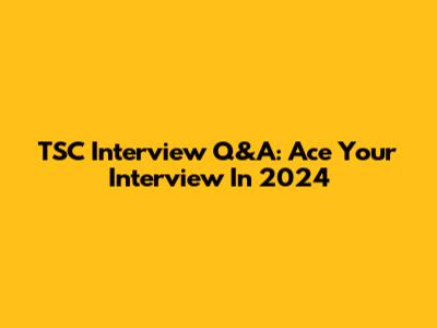 TSC Interview Q&A: Ace Your Interview In 2024