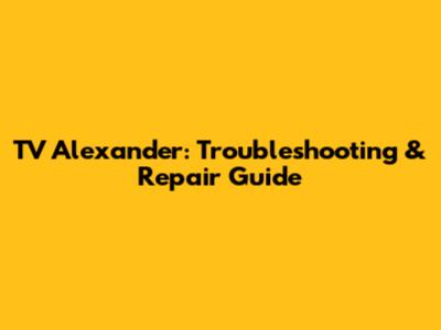 TV Alexander: Troubleshooting & Repair Guide
