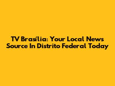 TV Brasília: Your Local News Source In Distrito Federal Today