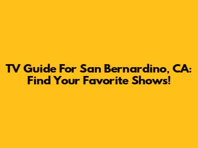 TV Guide For San Bernardino, CA: Find Your Favorite Shows!