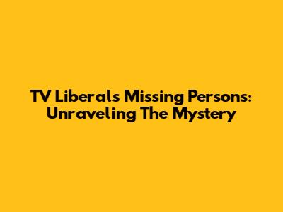 TV Liberal's Missing Persons: Unraveling The Mystery