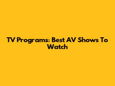 TV Programs: Best AV Shows To Watch