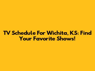 TV Schedule For Wichita, KS: Find Your Favorite Shows!