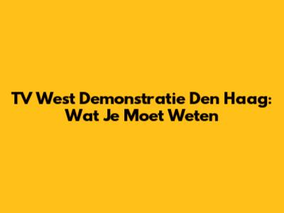 TV West Demonstratie Den Haag: Wat Je Moet Weten