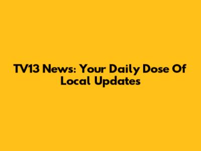 TV13 News: Your Daily Dose Of Local Updates
