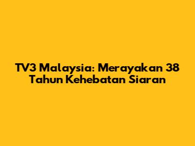 TV3 Malaysia: Merayakan 38 Tahun Kehebatan Siaran