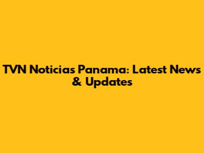 TVN Noticias Panama: Latest News & Updates