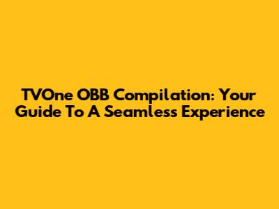 TVOne OBB Compilation: Your Guide To A Seamless Experience