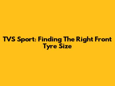 TVS Sport: Finding The Right Front Tyre Size