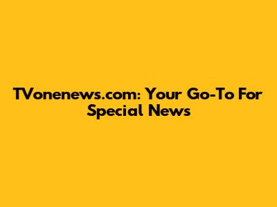 TVonenews.com: Your Go-To For Special News