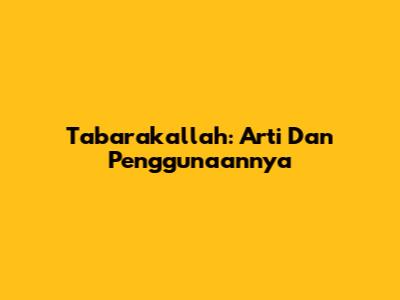 Tabarakallah: Arti Dan Penggunaannya