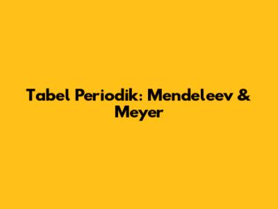 Tabel Periodik: Mendeleev & Meyer