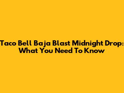 Taco Bell Baja Blast Midnight Drop: What You Need To Know