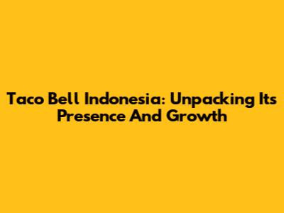 Taco Bell Indonesia: Unpacking Its Presence And Growth