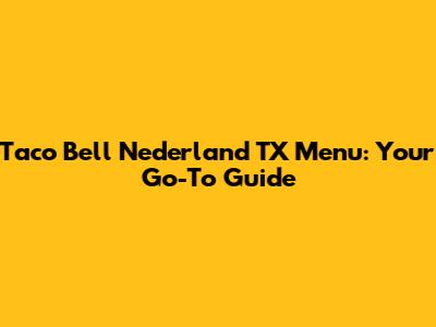 Taco Bell Nederland TX Menu: Your Go-To Guide