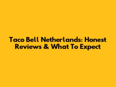 Taco Bell Netherlands: Honest Reviews & What To Expect