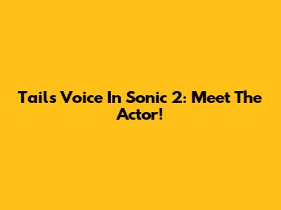 Tails' Voice In Sonic 2: Meet The Actor!