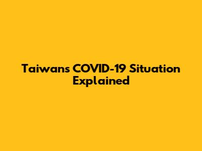 Taiwan's COVID-19 Situation Explained